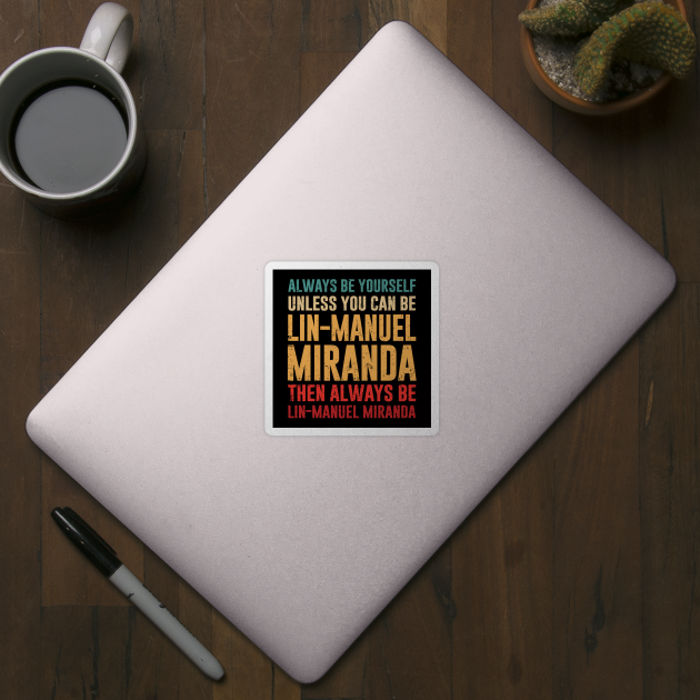 always be yourself unless you can be lin-manuel miranda - hamilton by armeenpowerputt